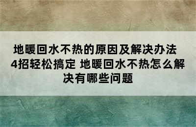 地暖回水不热的原因及解决办法  4招轻松搞定 地暖回水不热怎么解决有哪些问题